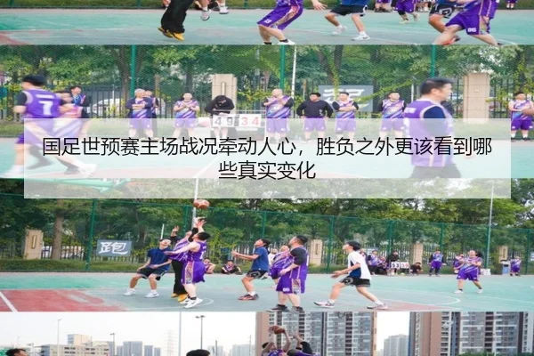 国足世预赛主场战况牵动人心，胜负之外更该看到哪些真实变化