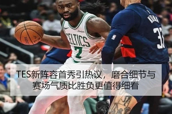 TES新阵容首秀引热议，磨合细节与赛场气质比胜负更值得细看