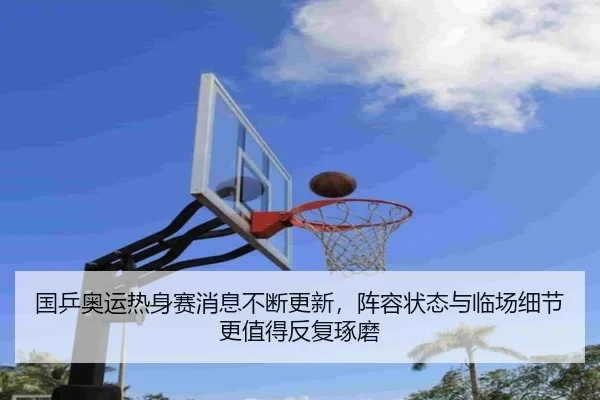 国乒奥运热身赛消息不断更新，阵容状态与临场细节更值得反复琢磨